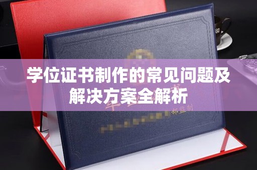 开封学位证书制作的常见问题及解决方案全解析